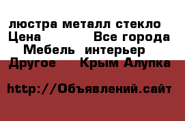 люстра металл стекло › Цена ­ 1 000 - Все города Мебель, интерьер » Другое   . Крым,Алупка